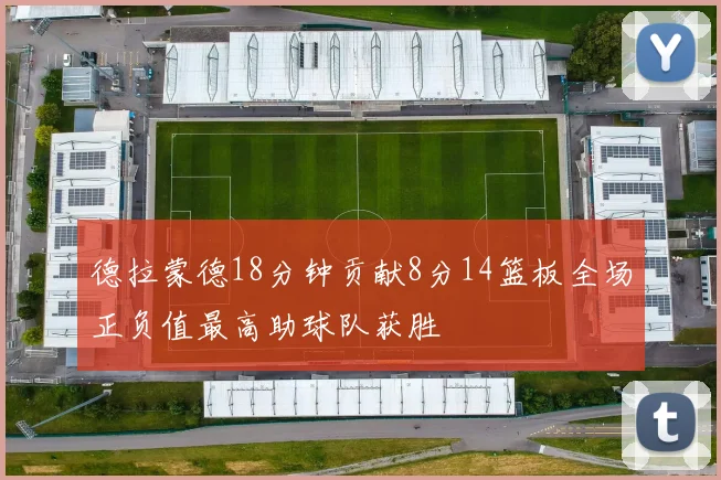 德拉蒙德18分钟贡献8分14篮板全场正负值最高助球队获胜