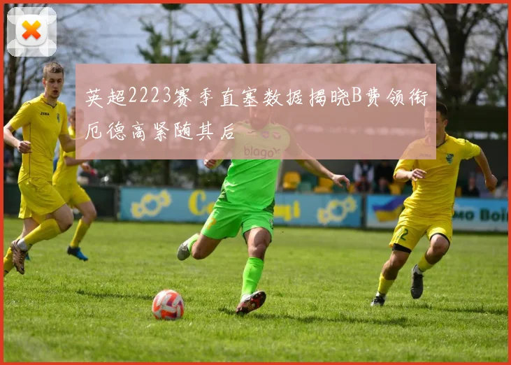 英超2223赛季直塞数据揭晓B费领衔厄德高紧随其后
