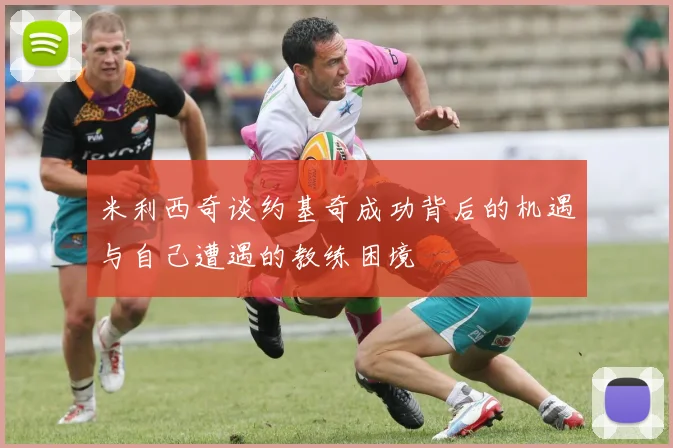米利西奇谈约基奇成功背后的机遇与自己遭遇的教练困境