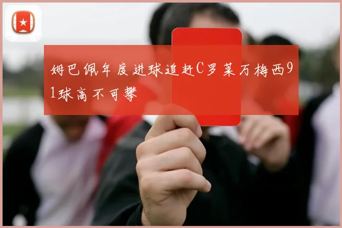 姆巴佩年度进球追赶C罗莱万梅西91球高不可攀