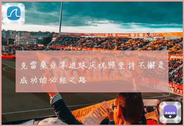 克雷桑分享进球庆祝照坚持不懈是成功的必经之路