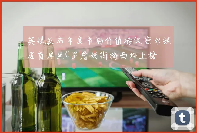 英媒发布年度市场价值榜汉密尔顿居首库里C罗詹姆斯梅西均上榜