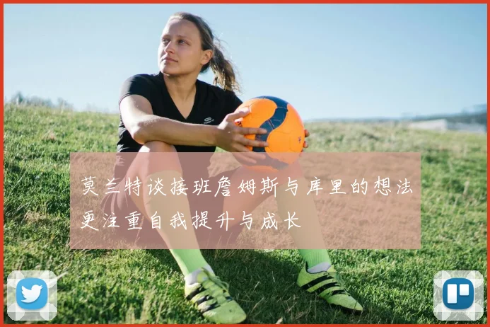 莫兰特谈接班詹姆斯与库里的想法更注重自我提升与成长