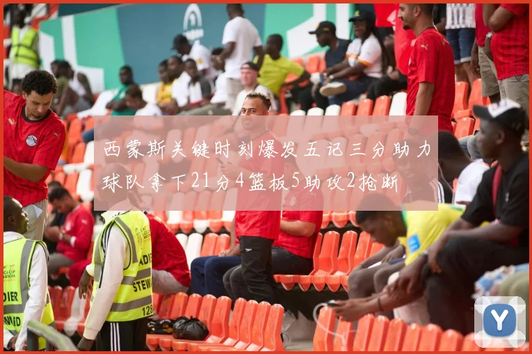 西蒙斯关键时刻爆发五记三分助力球队拿下21分4篮板5助攻2抢断